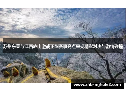 苏州东吴与江西庐山激战正酣赛事亮点呈现精彩对决与激情碰撞