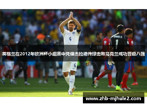 英格兰在2012年欧洲杯小组赛中凭借杰拉德传球击败乌克兰成功晋级八强