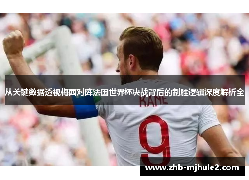 从关键数据透视梅西对阵法国世界杯决战背后的制胜逻辑深度解析全