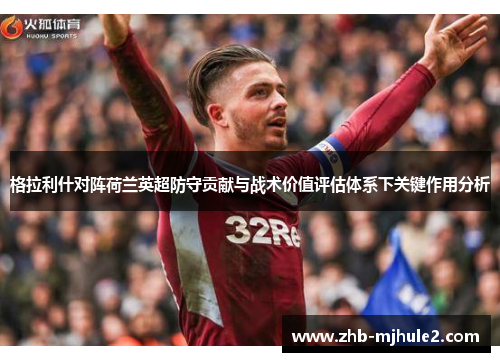 格拉利什对阵荷兰英超防守贡献与战术价值评估体系下关键作用分析