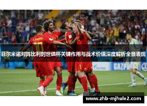 菲尔米诺对阵比利时世俱杯关键作用与战术价值深度解析全景表现