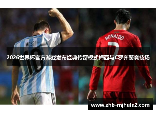 2026世界杯官方游戏发布经典传奇模式梅西与C罗齐聚竞技场