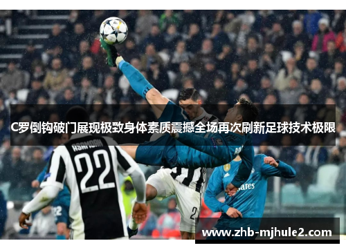 C罗倒钩破门展现极致身体素质震撼全场再次刷新足球技术极限