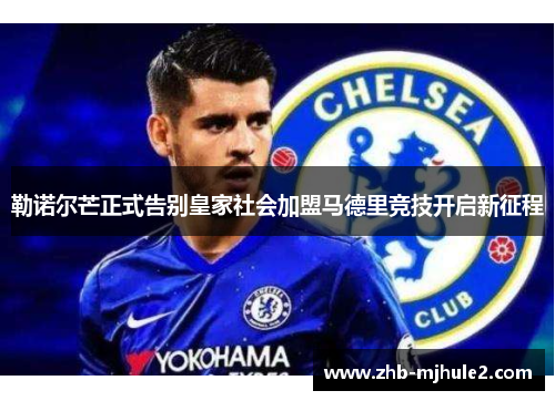 勒诺尔芒正式告别皇家社会加盟马德里竞技开启新征程 勒诺尔芒正式告别皇家社会加盟马德里竞技开启新征程