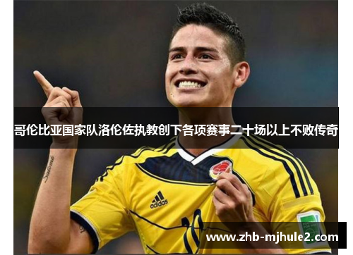 哥伦比亚国家队洛伦佐执教创下各项赛事二十场以上不败传奇 哥伦比亚国家队洛伦佐执教创下各项赛事二十场以上不败传奇