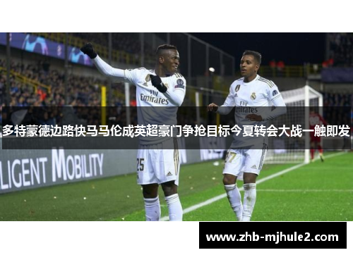 多特蒙德边路快马马伦成英超豪门争抢目标今夏转会大战一触即发