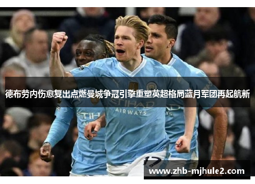 德布劳内伤愈复出点燃曼城争冠引擎重塑英超格局蓝月军团再起航新 德布劳内伤愈复出点燃曼城争冠引擎重塑英超格局蓝月军团再起航新