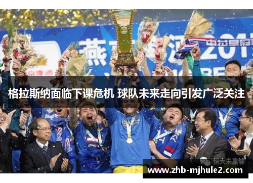 格拉斯纳面临下课危机 球队未来走向引发广泛关注 格拉斯纳面临下课危机 球队未来走向引发广泛关注