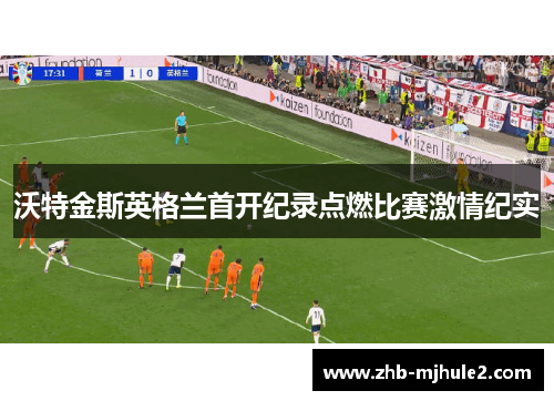 沃特金斯英格兰首开纪录点燃比赛激情纪实 沃特金斯英格兰首开纪录点燃比赛激情纪实