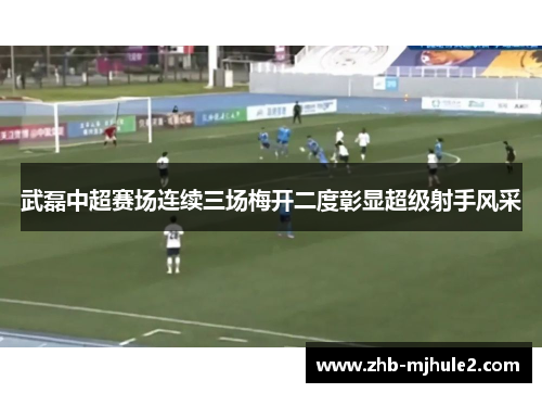 武磊中超赛场连续三场梅开二度彰显超级射手风采