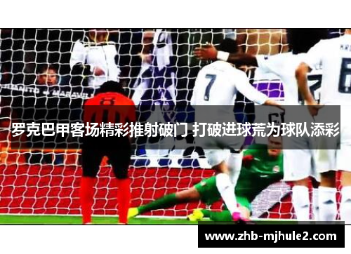 罗克巴甲客场精彩推射破门 打破进球荒为球队添彩 罗克巴甲客场精彩推射破门 打破进球荒为球队添彩