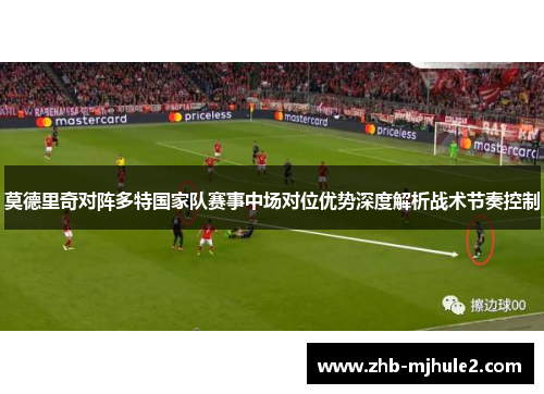 莫德里奇对阵多特国家队赛事中场对位优势深度解析战术节奏控制 莫德里奇对阵多特国家队赛事中场对位优势深度解析战术节奏控制