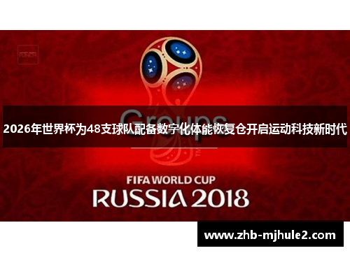 2026年世界杯为48支球队配备数字化体能恢复仓开启运动科技新时代 2026年世界杯为48支球队配备数字化体能恢复仓开启运动科技新时代