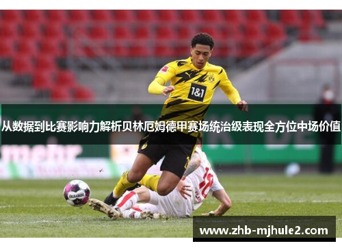 从数据到比赛影响力解析贝林厄姆德甲赛场统治级表现全方位中场价值 从数据到比赛影响力解析贝林厄姆德甲赛场统治级表现全方位中场价值