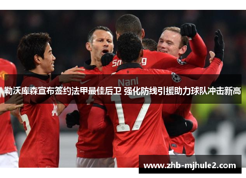 勒沃库森宣布签约法甲最佳后卫 强化防线引援助力球队冲击新高 勒沃库森宣布签约法甲最佳后卫 强化防线引援助力球队冲击新高