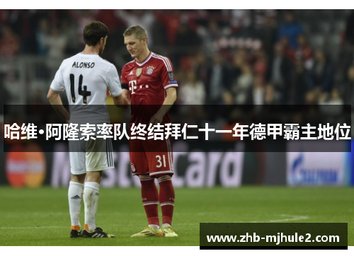 哈维·阿隆索率队终结拜仁十一年德甲霸主地位