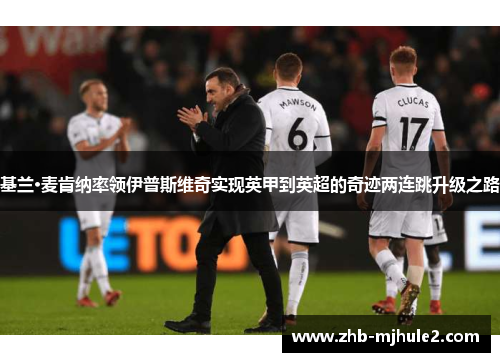 基兰·麦肯纳率领伊普斯维奇实现英甲到英超的奇迹两连跳升级之路