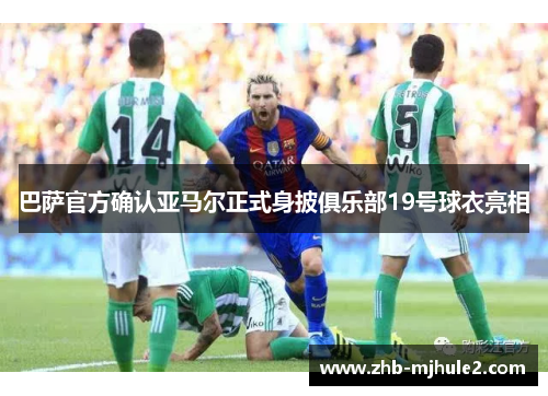 巴萨官方确认亚马尔正式身披俱乐部19号球衣亮相