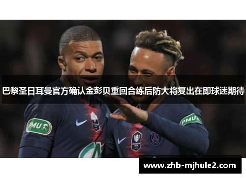 巴黎圣日耳曼官方确认金彭贝重回合练后防大将复出在即球迷期待