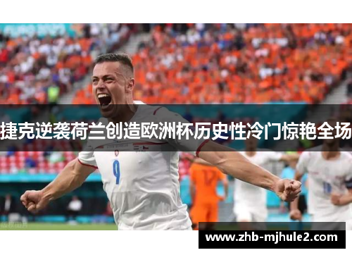 捷克逆袭荷兰创造欧洲杯历史性冷门惊艳全场