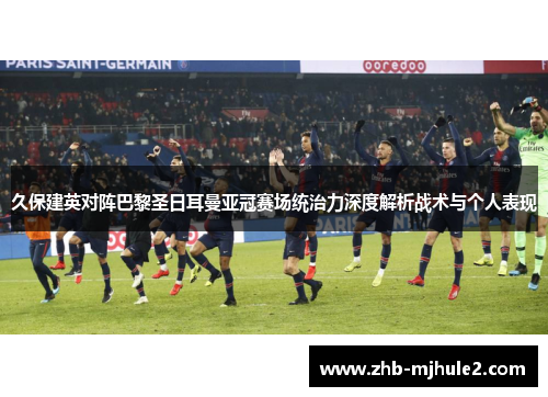 久保建英对阵巴黎圣日耳曼亚冠赛场统治力深度解析战术与个人表现