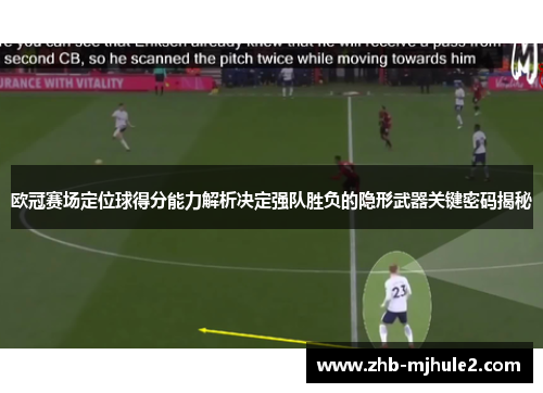 欧冠赛场定位球得分能力解析决定强队胜负的隐形武器关键密码揭秘 欧冠赛场定位球得分能力解析决定强队胜负的隐形武器关键密码揭秘