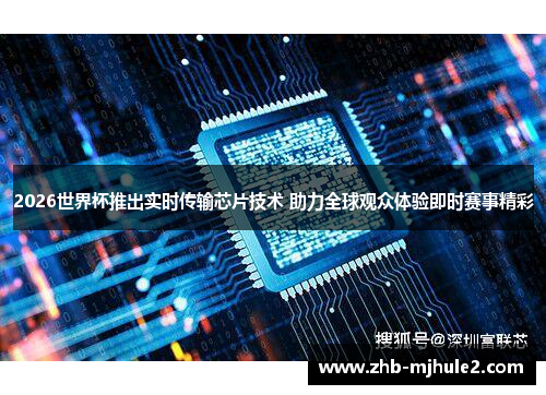 2026世界杯推出实时传输芯片技术 助力全球观众体验即时赛事精彩 2026世界杯推出实时传输芯片技术 助力全球观众体验即时赛事精彩
