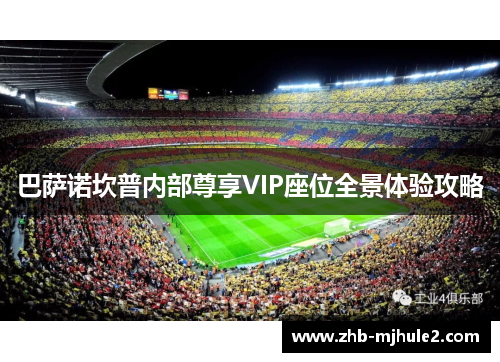 巴萨诺坎普内部尊享VIP座位全景体验攻略 巴萨诺坎普内部尊享VIP座位全景体验攻略