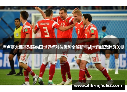 库卢塞夫斯基对阵韩国世界杯对位优势全解析与战术前瞻及胜负关键 库卢塞夫斯基对阵韩国世界杯对位优势全解析与战术前瞻及胜负关键