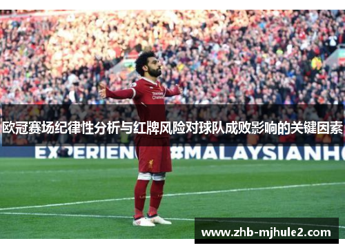 欧冠赛场纪律性分析与红牌风险对球队成败影响的关键因素 欧冠赛场纪律性分析与红牌风险对球队成败影响的关键因素