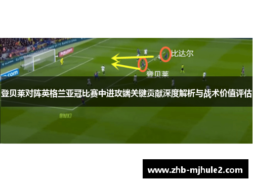 登贝莱对阵英格兰亚冠比赛中进攻端关键贡献深度解析与战术价值评估 登贝莱对阵英格兰亚冠比赛中进攻端关键贡献深度解析与战术价值评估