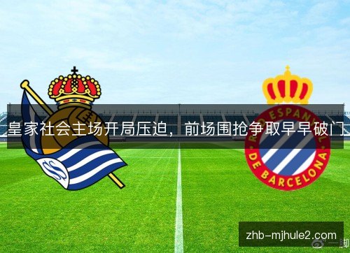 皇家社会主场开局压迫,前场围抢争取早早破门 皇家社会主场开局压迫,前场围抢争取早早破门
