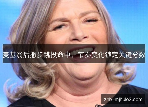 麦基翁后撤步跳投命中，节奏变化锁定关键分数