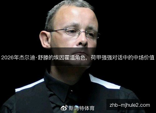2026年杰尔迪·舒滕的埃因霍温角色,荷甲强强对话中的中场价值 2026年杰尔迪·舒滕的埃因霍温角色,荷甲强强对话中的中场价值