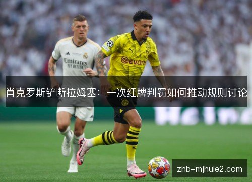 肖克罗斯铲断拉姆塞:一次红牌判罚如何推动规则讨论 肖克罗斯铲断拉姆塞:一次红牌判罚如何推动规则讨论